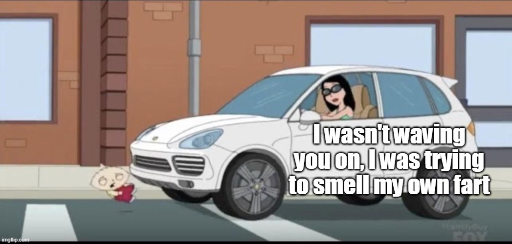 I wasn't waving you on, I was trying to smell my own fart | made w/ Imgflip meme maker