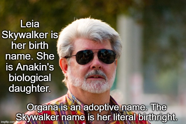George Lucas | Leia Skywalker is her birth name. She is Anakin's biological daughter. Organa is an adoptive name. The Skywalker name is her literal birthri | image tagged in george lucas | made w/ Imgflip meme maker