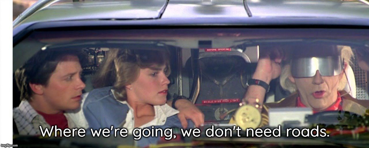 Where we're going, we don't need roads. | image tagged in where we're going we don't need roads | made w/ Imgflip meme maker