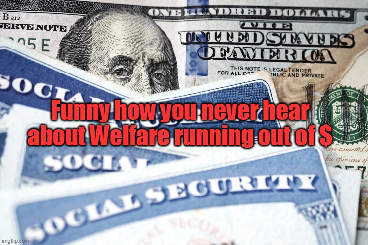 Funny how you never hear about Welfare running out of $ | made w/ Imgflip meme maker