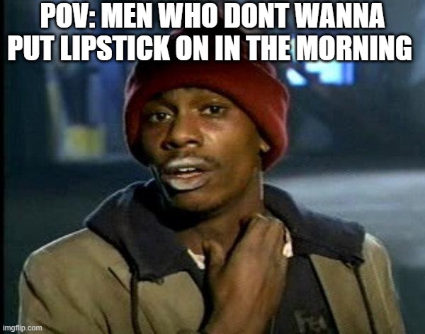 dave chappelle | POV: MEN WHO DONT WANNA PUT LIPSTICK ON IN THE MORNING | image tagged in dave chappelle | made w/ Imgflip meme maker