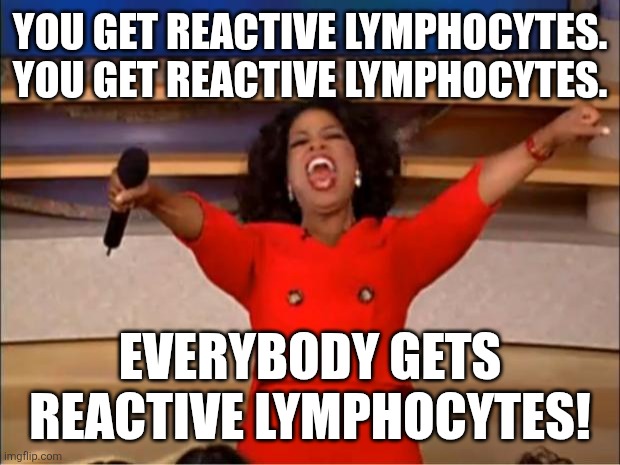Oprah You Get A Meme | YOU GET REACTIVE LYMPHOCYTES. YOU GET REACTIVE LYMPHOCYTES. EVERYBODY GETS REACTIVE LYMPHOCYTES! | image tagged in memes,oprah you get a | made w/ Imgflip meme maker