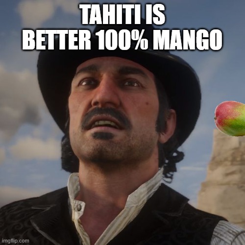 TAHITI IS BETTER 100% MANGO | image tagged in dutch red dead redemption 2 | made w/ Imgflip meme maker