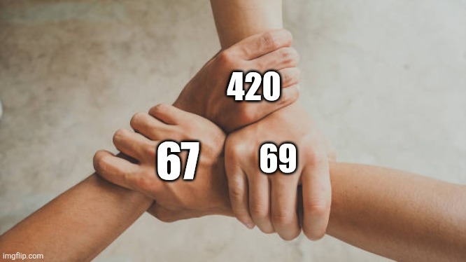 Numbers that are basically memes for some reason | 420; 69; 67 | image tagged in three hands holding,420,67,69,memes | made w/ Imgflip meme maker