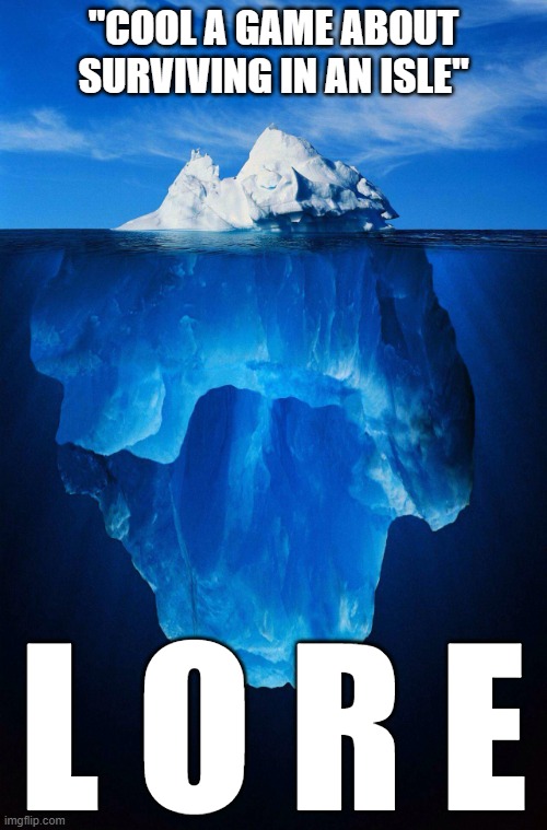 Isle clueless | "COOL A GAME ABOUT SURVIVING IN AN ISLE"; L O R E | image tagged in iceberg | made w/ Imgflip meme maker