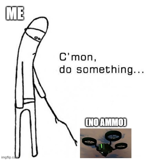 Isle no ammo drone | ME; (NO AMMO) | image tagged in cmon do something | made w/ Imgflip meme maker
