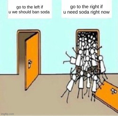 i need soda sugar rushhh | go to the right if u need soda right now; go to the left if u we should ban soda | image tagged in many people going through door | made w/ Imgflip meme maker