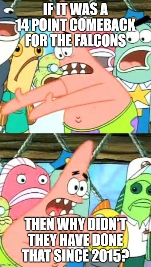 Falcons trailed 14+ points agianst the buccaners and won 29-28 | IF IT WAS A 14 POINT COMEBACK FOR THE FALCONS; THEN WHY DIDN'T THEY HAVE DONE THAT SINCE 2015? | image tagged in memes,put it somewhere else patrick | made w/ Imgflip meme maker