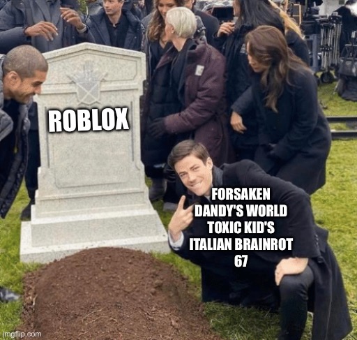 Roblox will Never be the Same Again.. | ROBLOX; FORSAKEN
DANDY'S WORLD
TOXIC KID'S
ITALIAN BRAINROT
67 | image tagged in grant gustin over grave,memes,roblox,sad,brainrot,we're all doomed | made w/ Imgflip meme maker