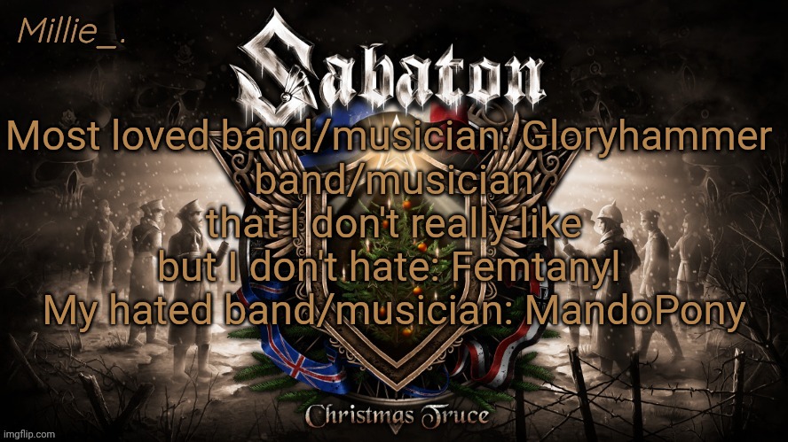 Millie's December announcement template | Most loved band/musician: Gloryhammer 
band/musician that I don't really like but I don't hate: Femtanyl 
My hated band/musician: MandoPony | image tagged in millie's december announcement template | made w/ Imgflip meme maker