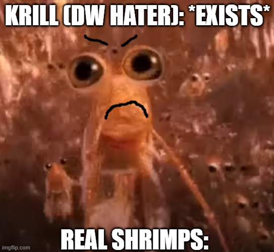 Krill (DW hater) I just Pure Ragebait. | KRILL (DW HATER): *EXISTS*; REAL SHRIMPS: | image tagged in krill,shrimp,dandy's world,anti dandy's world | made w/ Imgflip meme maker