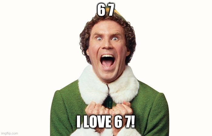Buddy the elf excited | 6 7; I LOVE 6 7! | image tagged in buddy the elf excited | made w/ Imgflip meme maker