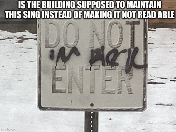 Can make it out do not enter sign | IS THE BUILDING SUPPOSED TO MAINTAIN THIS SING INSTEAD OF MAKING IT NOT READ ABLE | image tagged in fail,human stupidity,error,design fails | made w/ Imgflip meme maker