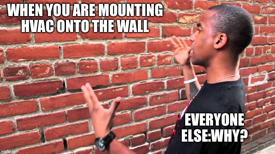 Talking to wall | WHEN YOU ARE MOUNTING HVAC ONTO THE WALL EVERYONE ELSE:WHY? | image tagged in talking to wall | made w/ Imgflip meme maker