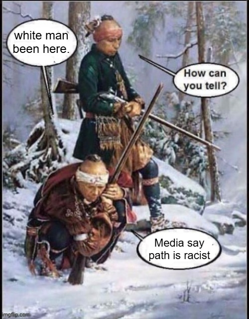 White man been here | white man been here. Media say path is racist | image tagged in white man been here | made w/ Imgflip meme maker