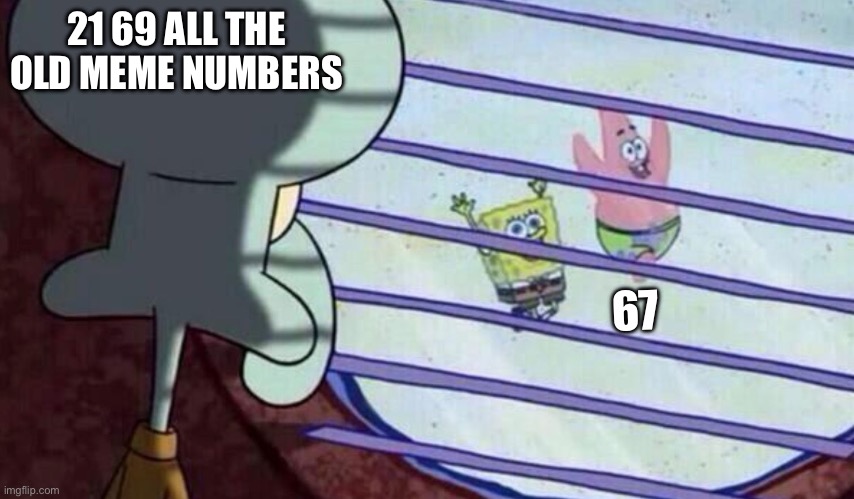 Spongebob looking out window | 21 69 ALL THE OLD MEME NUMBERS 67 | image tagged in spongebob looking out window | made w/ Imgflip meme maker