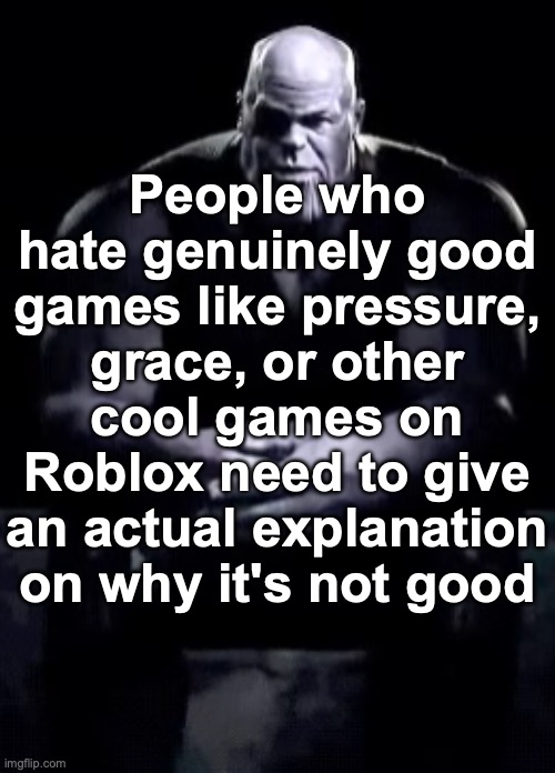 Thanos sitting | People who hate genuinely good games like pressure, grace, or other cool games on Roblox need to give an actual explanation on why it's not good | image tagged in thanos sitting | made w/ Imgflip meme maker