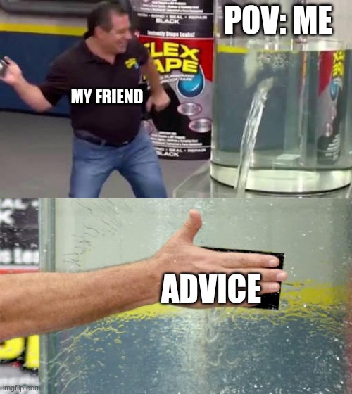 Flex Tape | POV: ME; MY FRIEND; ADVICE | image tagged in flex tape,advice,friendship | made w/ Imgflip meme maker