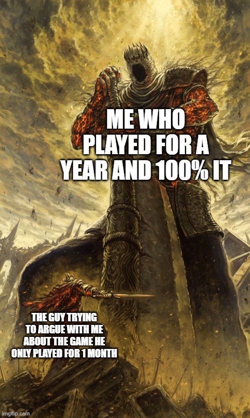 The dilemma | ME WHO PLAYED FOR A YEAR AND 100% IT; THE GUY TRYING TO ARGUE WITH ME ABOUT THE GAME HE ONLY PLAYED FOR 1 MONTH | image tagged in yhorm dark souls | made w/ Imgflip meme maker
