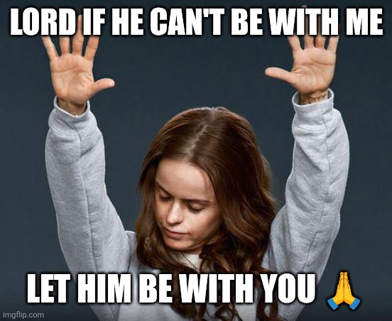 Praise the lord | LORD IF HE CAN'T BE WITH ME; LET HIM BE WITH YOU 🙏 | image tagged in praise the lord | made w/ Imgflip meme maker