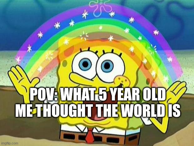 spongebob rainbow | POV: WHAT 5 YEAR OLD ME THOUGHT THE WORLD IS | image tagged in spongebob rainbow | made w/ Imgflip meme maker
