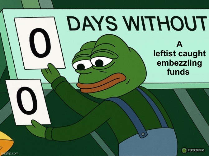 The empathy/guilt Ponzi scheme continues | A leftist caught embezzling funds | image tagged in 0 days without lenny simpsons pepe,politics lol,memes | made w/ Imgflip meme maker