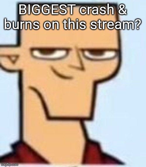 tyler | BIGGEST crash & burns on this stream? | image tagged in tyler | made w/ Imgflip meme maker