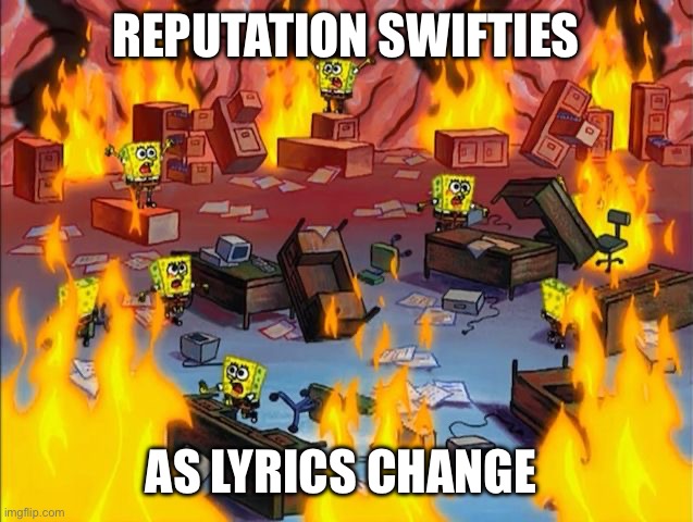 Reputation Swiftes panic | REPUTATION SWIFTIES; AS LYRICS CHANGE | image tagged in spongebob fire,reputation,swifies | made w/ Imgflip meme maker