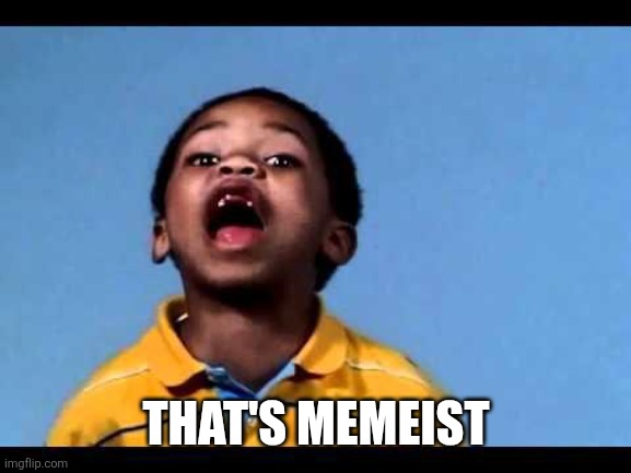 That's racist 2 | THAT'S MEMEIST | image tagged in that's racist 2 | made w/ Imgflip meme maker