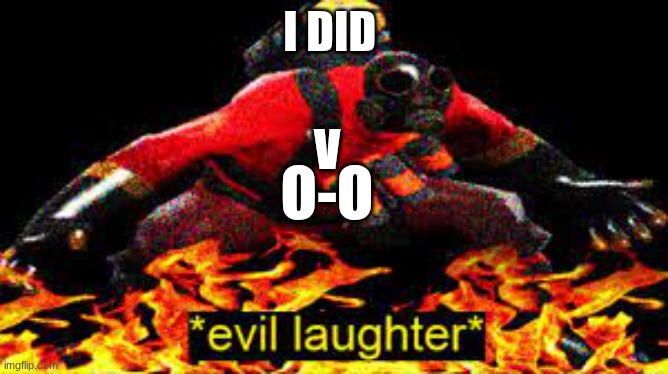 *evil laughter* | I DID V O-O | image tagged in evil laughter | made w/ Imgflip meme maker
