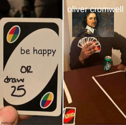 world history extra credit #1 | oliver cromwell; be happy | image tagged in memes,uno draw 25 cards | made w/ Imgflip meme maker