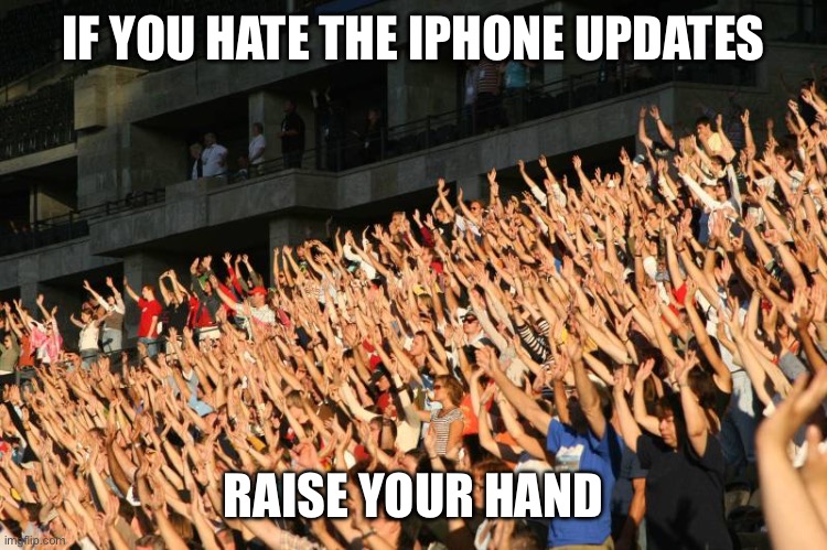hands raised | IF YOU HATE THE IPHONE UPDATES; RAISE YOUR HAND | image tagged in hands raised | made w/ Imgflip meme maker
