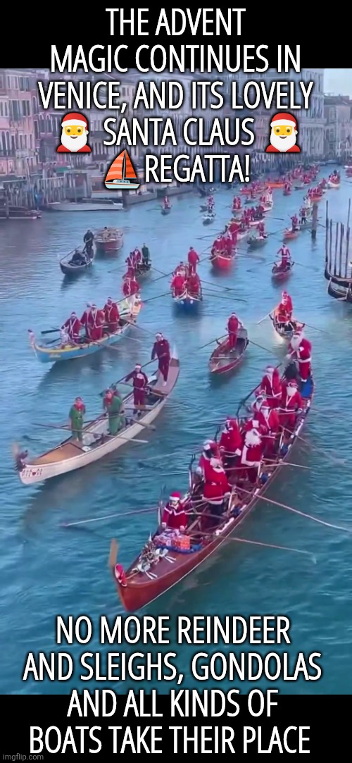 Santa Claus Regatta in Venice | THE ADVENT MAGIC CONTINUES IN VENICE, AND ITS LOVELY
 🎅 SANTA CLAUS 🎅
⛵️REGATTA! NO MORE REINDEER AND SLEIGHS, GONDOLAS AND ALL KINDS OF BOATS TAKE THEIR PLACE | image tagged in christmas,regatta,santa claus,venice,italy,advent | made w/ Imgflip meme maker
