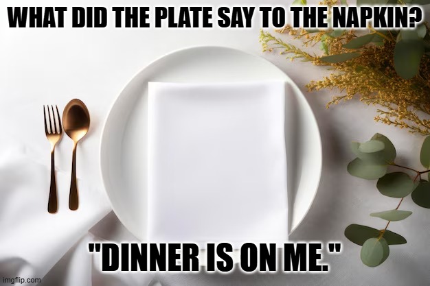 Daily Bad Dad Joke December 12, 2025 | WHAT DID THE PLATE SAY TO THE NAPKIN? "DINNER IS ON ME." | image tagged in plate and napkin | made w/ Imgflip meme maker