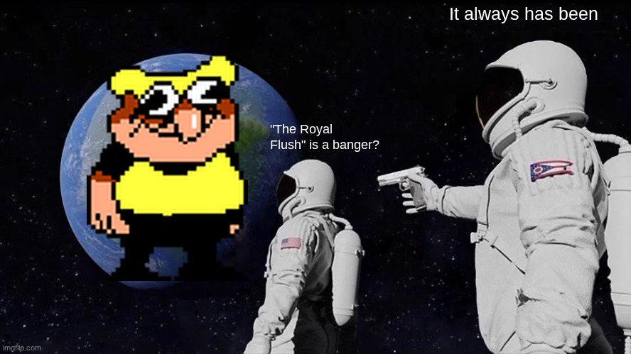 piss towel is a great mod, unironically | It always has been; "The Royal Flush" is a banger? | image tagged in memes,always has been,piss towel,pizza tower,time to piss,pizza time | made w/ Imgflip meme maker