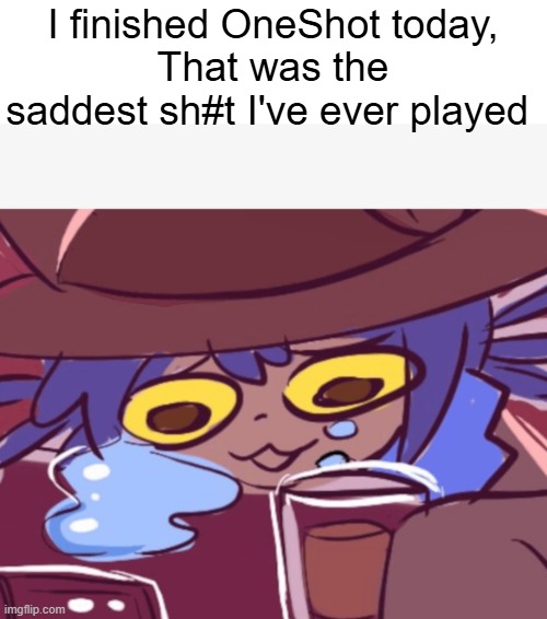 hardest decision I've ever made in my entire gaming life | I finished OneShot today,
That was the saddest sh#t I've ever played | image tagged in niko drinking and crying | made w/ Imgflip meme maker