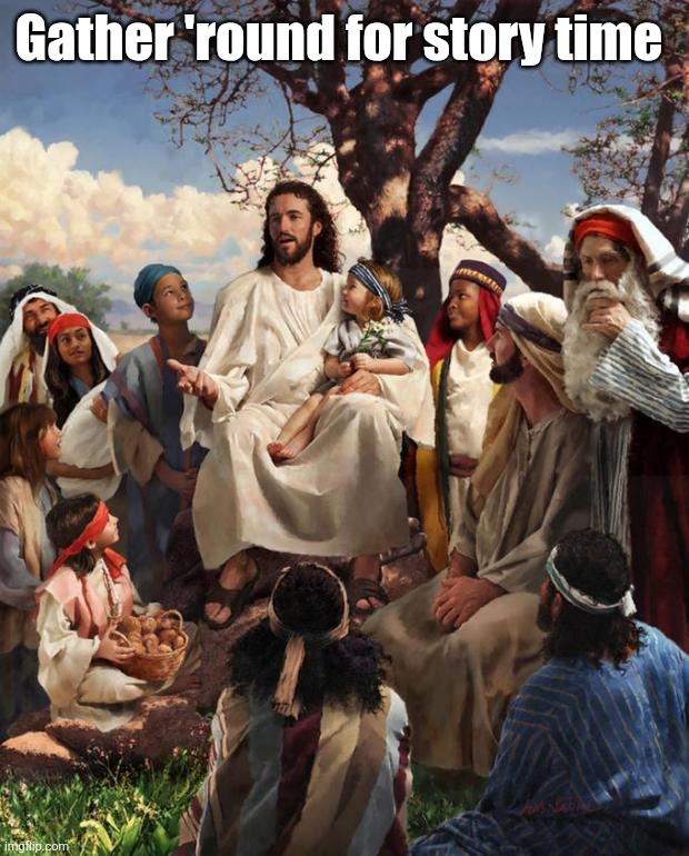 Story Time Jesus | Gather 'round for story time | image tagged in story time jesus | made w/ Imgflip meme maker