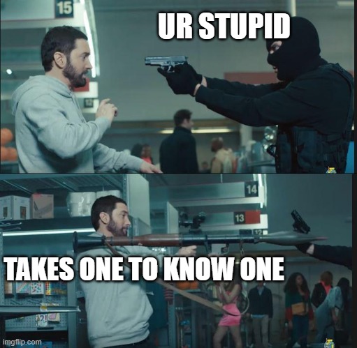 the best comeback | UR STUPID; TAKES ONE TO KNOW ONE | image tagged in eminem rocket launcher | made w/ Imgflip meme maker