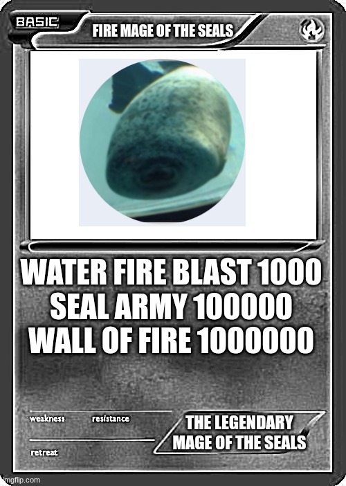 Blank Pokemon Card | FIRE MAGE OF THE SEALS; WATER FIRE BLAST 1000
SEAL ARMY 100000
WALL OF FIRE 1000000; THE LEGENDARY MAGE OF THE SEALS | image tagged in blank pokemon card | made w/ Imgflip meme maker