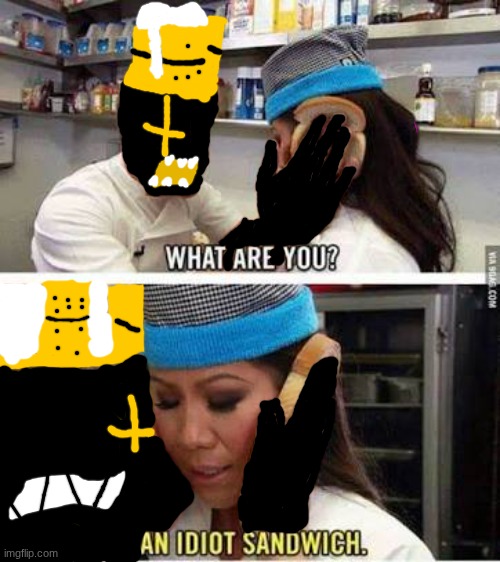 WHAT ARE YOU! | image tagged in idiot sandwich,forsaken,1 eggs,1x1x1x1,roblox,gordon ramsey | made w/ Imgflip meme maker