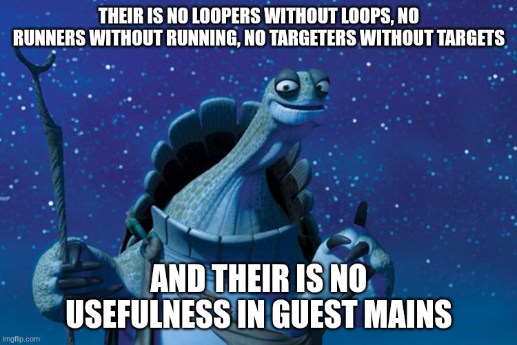 At least body block | THEIR IS NO LOOPERS WITHOUT LOOPS, NO RUNNERS WITHOUT RUNNING, NO TARGETERS WITHOUT TARGETS; AND THEIR IS NO USEFULNESS IN GUEST MAINS | image tagged in master oogway,the last guest,forsaken | made w/ Imgflip meme maker