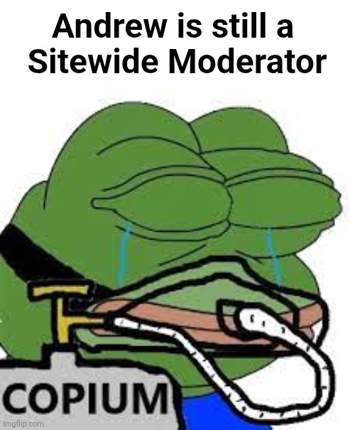 copium | Andrew is still a 
Sitewide Moderator | image tagged in copium | made w/ Imgflip meme maker