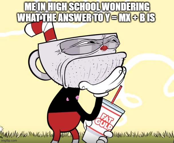 Algebra bruh... | ME IN HIGH SCHOOL WONDERING WHAT THE ANSWER TO Y = MX + B IS | image tagged in cuphead thinking,algebra | made w/ Imgflip meme maker