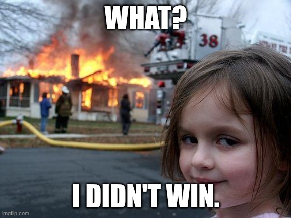 Disaster Girl Meme | WHAT? I DIDN'T WIN. | image tagged in memes,disaster girl | made w/ Imgflip meme maker