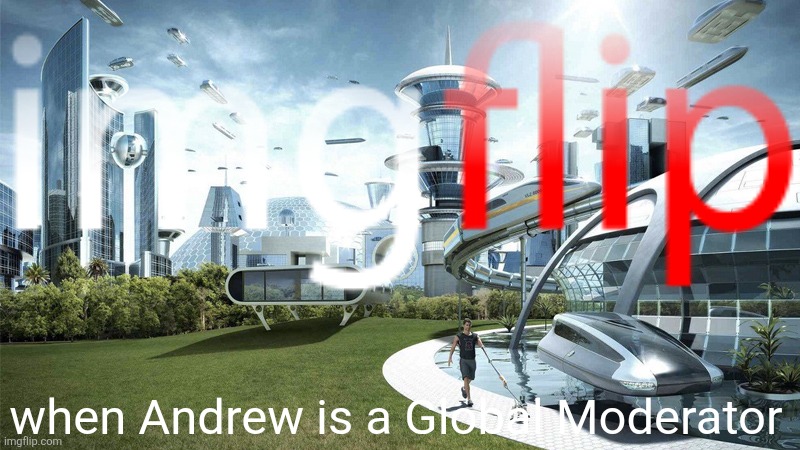 The future world if | when Andrew is a Global Moderator | image tagged in the future world if | made w/ Imgflip meme maker