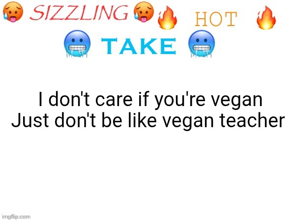 sizzling hot take | I don't care if you're vegan
Just don't be like vegan teacher | image tagged in sizzling hot take | made w/ Imgflip meme maker