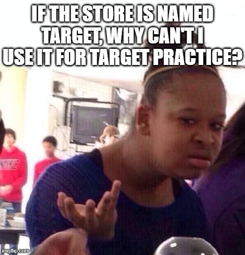 i don't get it? | IF THE STORE IS NAMED TARGET, WHY CAN'T I USE IT FOR TARGET PRACTICE? | image tagged in memes,black girl wat | made w/ Imgflip meme maker
