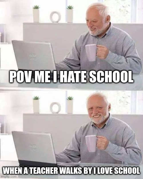 SCHOOL SUXS | POV ME I HATE SCHOOL; WHEN A TEACHER WALKS BY I LOVE SCHOOL | made w/ Imgflip meme maker