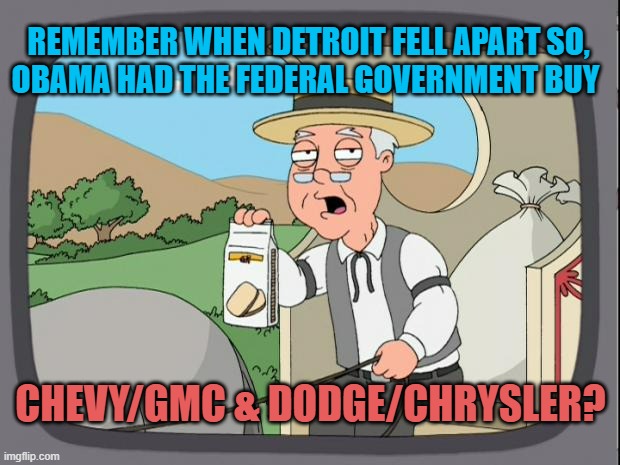 REMEMBER WHEN DETROIT FELL APART SO,
OBAMA HAD THE FEDERAL GOVERNMENT BUY CHEVY/GMC & DODGE/CHRYSLER? | image tagged in pepridge farms | made w/ Imgflip meme maker