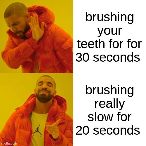 Drake Hotline Bling Meme | brushing your teeth for for 30 seconds; brushing really slow for 20 seconds | image tagged in memes,drake hotline bling | made w/ Imgflip meme maker